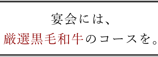 宴会には、特選和牛のコースを。